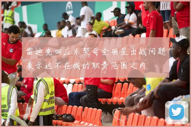 雷迪克回应东契奇全明星出战问题表示这不在我的职责范围之内