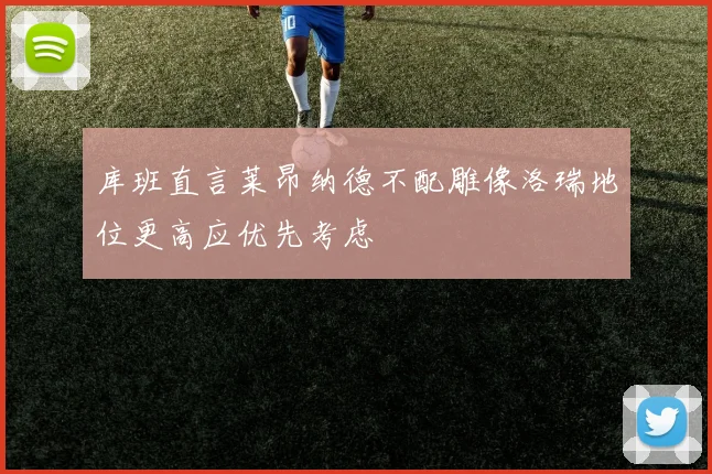 库班直言莱昂纳德不配雕像洛瑞地位更高应优先考虑