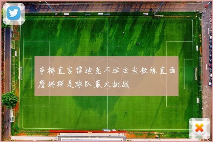 夸梅直言雷迪克不适合当教练直面詹姆斯是球队最大挑战