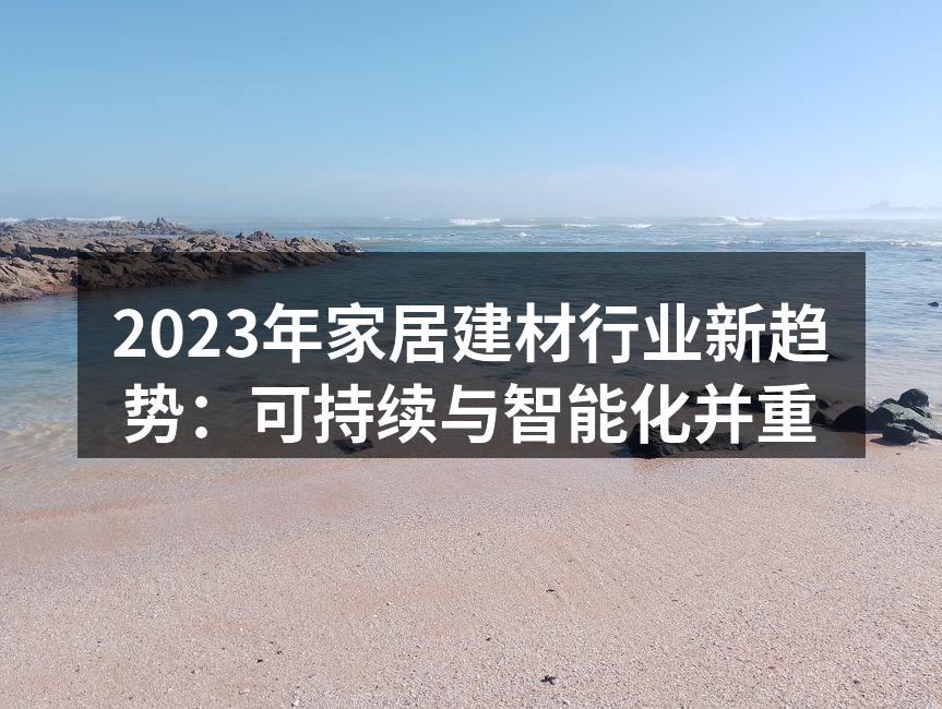 2023年家居建材行业新趋势：可持续与智能化并重