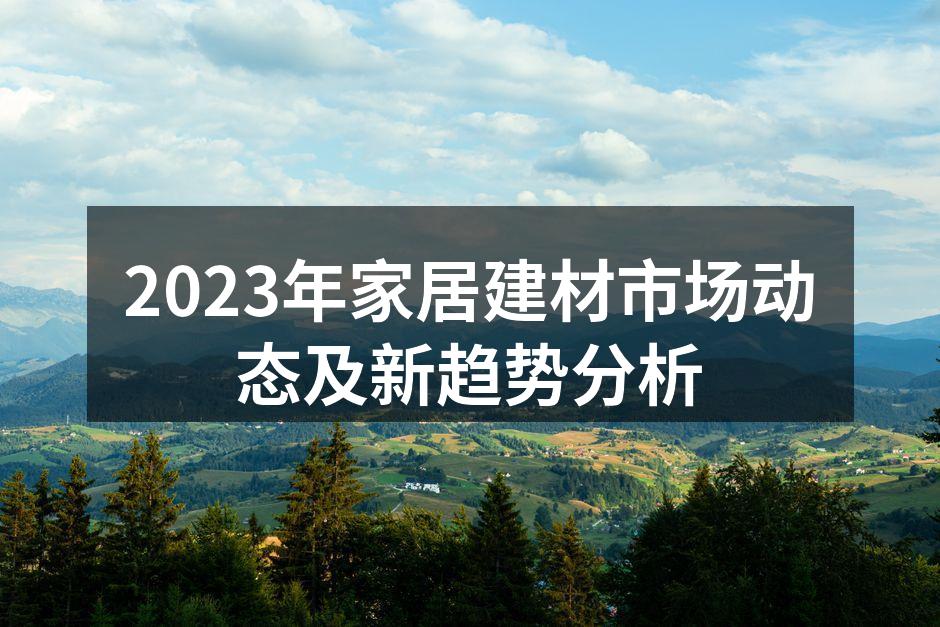 2023年家居建材市场动态及新趋势分析