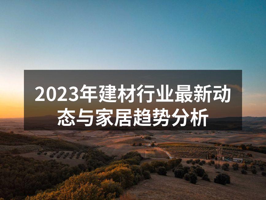 2023年建材行业最新动态与家居趋势分析